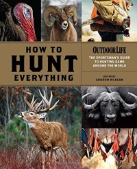 Image of How to hunt everything : the sportsmanâ€™s guide to hunting around the world