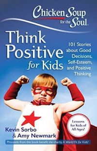 Image of Chicken soup for the soul : think positive for kids : 101 stories about good decisions, self-esteem, and positive thinking