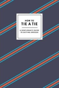 Image of How to tie a tie : a gentleman's guide to getting dressed